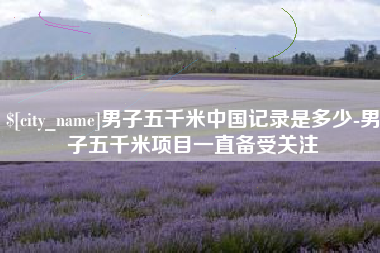 兴化男子五千米中国记录是多少-男子五千米项目一直备受关注