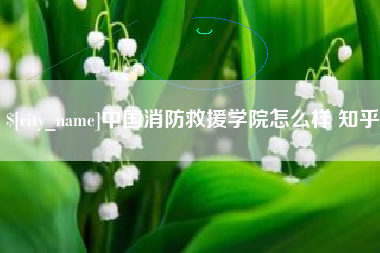 兴化中国消防救援学院怎么样 知乎