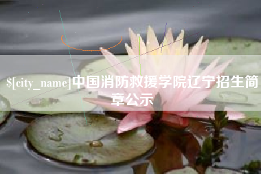 兴化中国消防救援学院辽宁招生简章公示