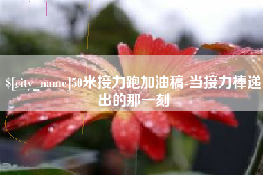 兴化50米接力跑加油稿-当接力棒递出的那一刻
