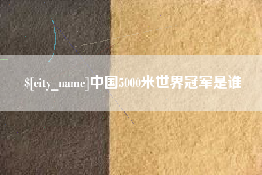 兴化中国5000米世界冠军是谁