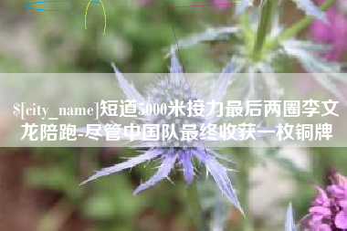 兴化短道5000米接力最后两圈李文龙陪跑-尽管中国队最终收获一枚铜牌