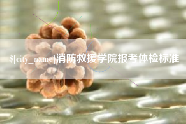 兴化消防救援学院报考体检标准