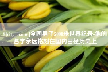 兴化全国男子5000米世界纪录-他的名字永远铭刻在国内田径历史上