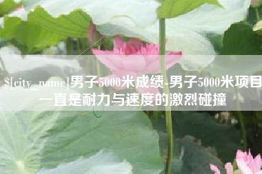 兴化男子5000米成绩-男子5000米项目一直是耐力与速度的激烈碰撞