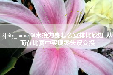 兴化50米接力赛怎么安排比较好-从而在比赛中实现零失误交接