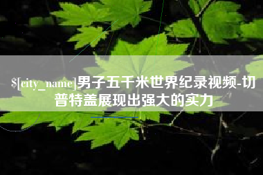 兴化男子五千米世界纪录视频-切普特盖展现出强大的实力