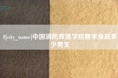 兴化中国消防救援学院要求身高多少男生