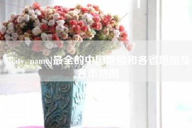 兴化最全的中国地图和各省地图及各市地图
