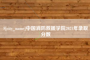 兴化中国消防救援学院2021年录取分数