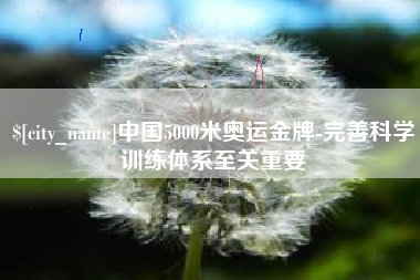 兴化中国5000米奥运金牌-完善科学训练体系至关重要