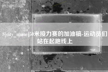 兴化50米接力赛的加油稿-运动员们站在起跑线上