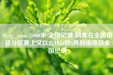 兴化5000米 全国记录-同年在全国田径分区赛上又以25分56秒5再创该项目全国纪录