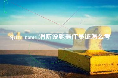 兴化消防设施操作员证怎么考