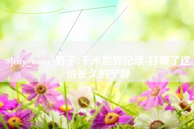 兴化男子5千米世界纪录-打破了这份长久的宁静