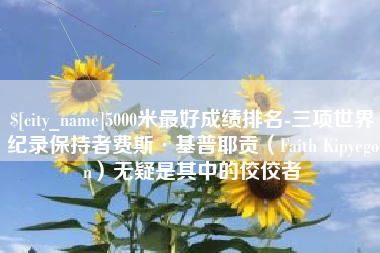 兴化5000米最好成绩排名-三项世界纪录保持者费斯·基普耶贡（Faith Kipyegon）无疑是其中的佼佼者