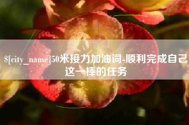 兴化50米接力加油词-顺利完成自己这一棒的任务