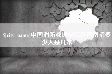 兴化中国消防救援学院在河南招多少人是几本