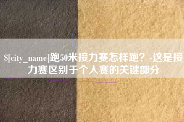 兴化跑50米接力赛怎样跑？-这是接力赛区别于个人赛的关键部分