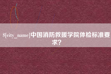 兴化中国消防救援学院体检标准要求？