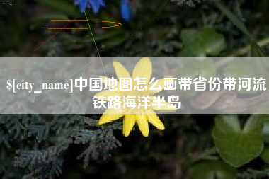 兴化中国地图怎么画带省份带河流铁路海洋半岛