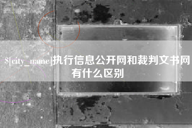兴化执行信息公开网和裁判文书网有什么区别