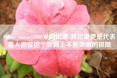 兴化5000米的记录-其记录更是代表着人类在这个距离上不断突破的极限