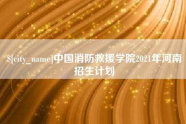 兴化中国消防救援学院2021年河南招生计划