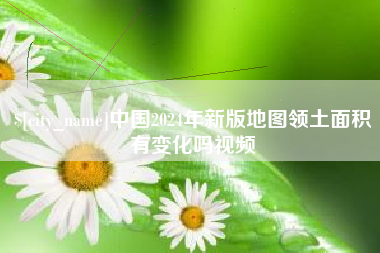兴化中国2024年新版地图领土面积有变化吗视频