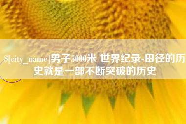 兴化男子5000米 世界纪录-田径的历史就是一部不断突破的历史