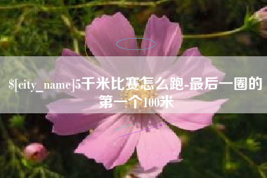 兴化5千米比赛怎么跑-最后一圈的第一个100米
