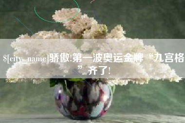 兴化骄傲!第一波奥运金牌“九宫格”齐了!