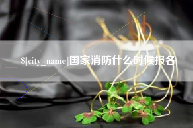 兴化国家消防什么时候报名