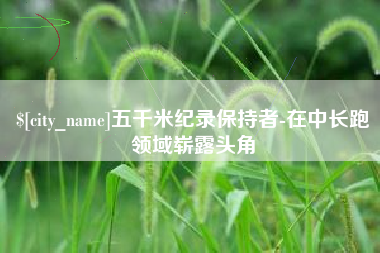 兴化五千米纪录保持者-在中长跑领域崭露头角