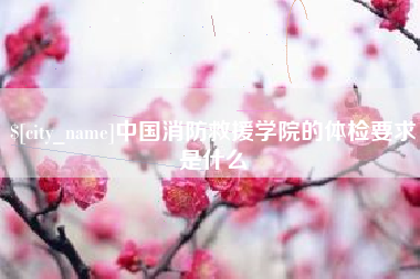 兴化中国消防救援学院的体检要求是什么