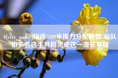 兴化短道5000米接力分配圈数-每队由多名选手共同完成这一漫长赛程