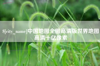兴化中国地图全图高清版世界地图高清十亿像素