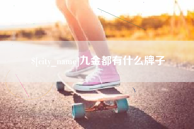 兴化九金都有什么牌子