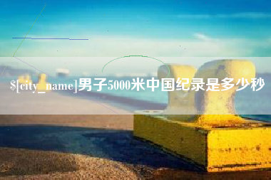 兴化男子5000米中国纪录是多少秒