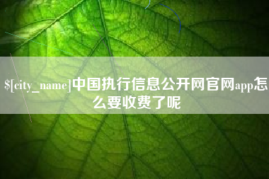 兴化中国执行信息公开网官网app怎么要收费了呢