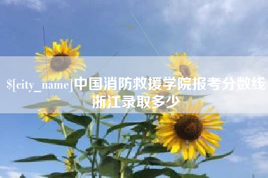 兴化中国消防救援学院报考分数线浙江录取多少