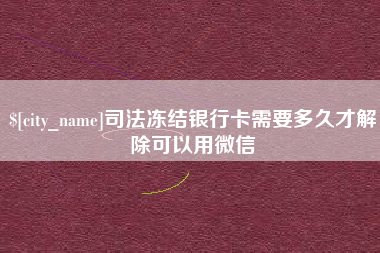 兴化司法冻结银行卡需要多久才解除可以用微信