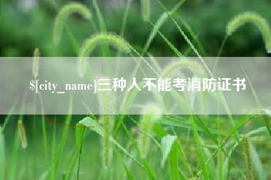 兴化三种人不能考消防证书