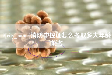 兴化消防中控证怎么考取多大年龄能考